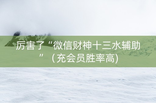 厉害了“微信财神十三水辅助”（充会员胜率高)