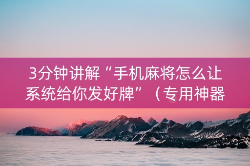 3分钟讲解“手机麻将怎么让系统给你发好牌”（专用神器)
