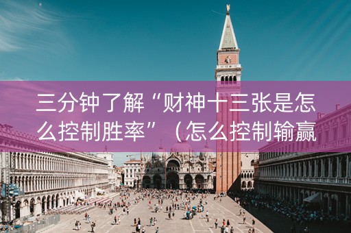 三分钟了解“财神十三张是怎么控制胜率”（怎么控制输赢)