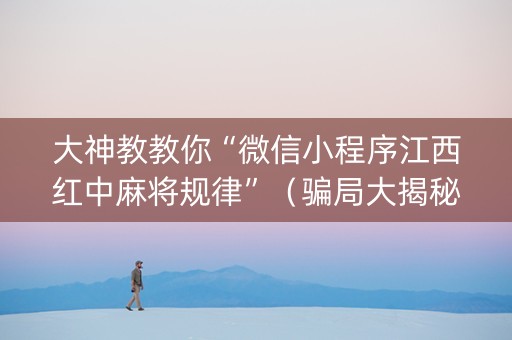 大神教教你“微信小程序江西红中麻将规律”（骗局大揭秘)