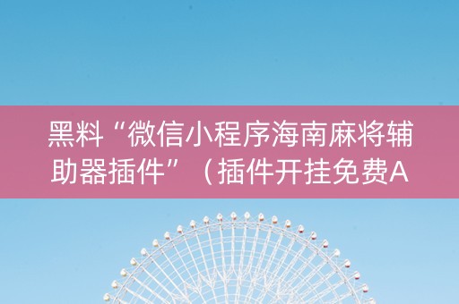 黑料“微信小程序海南麻将辅助器插件”（插件开挂免费AI)