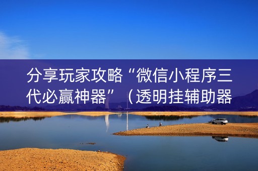 分享玩家攻略“微信小程序三代必赢神器”（透明挂辅助器)
