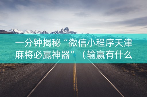 一分钟揭秘“微信小程序天津麻将必赢神器”（输赢有什么规律)