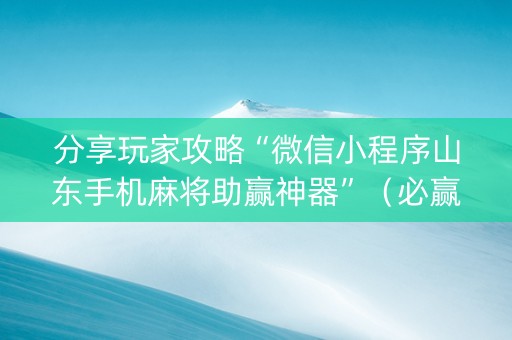 分享玩家攻略“微信小程序山东手机麻将助赢神器”（必赢神器)