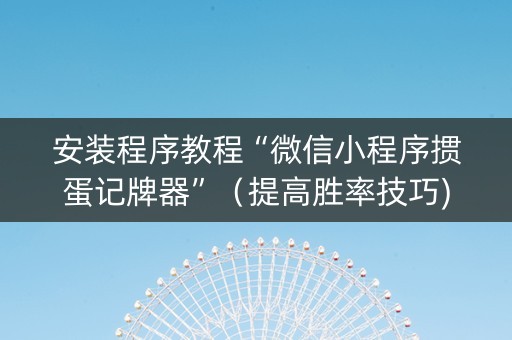 安装程序教程“微信小程序掼蛋记牌器”（提高胜率技巧)