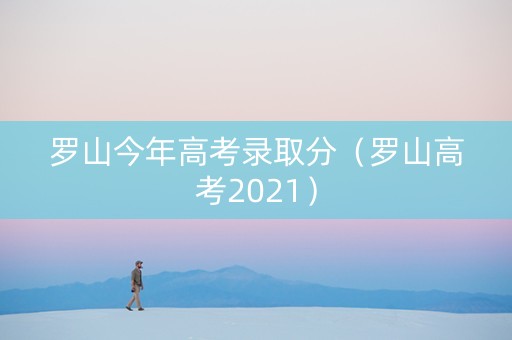 罗山今年高考录取分（罗山高考2021）