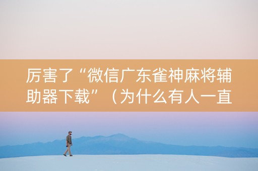 厉害了“微信广东雀神麻将辅助器下载”（为什么有人一直赢)