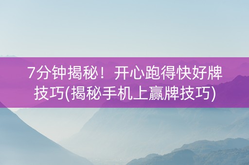 7分钟揭秘！开心跑得快好牌技巧(揭秘手机上赢牌技巧)