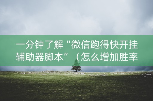 一分钟了解“微信跑得快开挂辅助器脚本”（怎么增加胜率)
