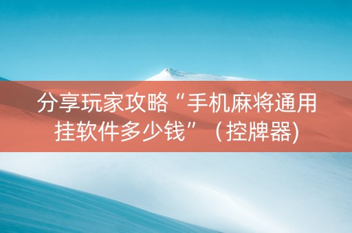 分享玩家攻略“手机麻将通用挂软件多少钱”（控牌器)