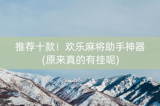 推荐十款！欢乐麻将助手神器(原来真的有挂呢)