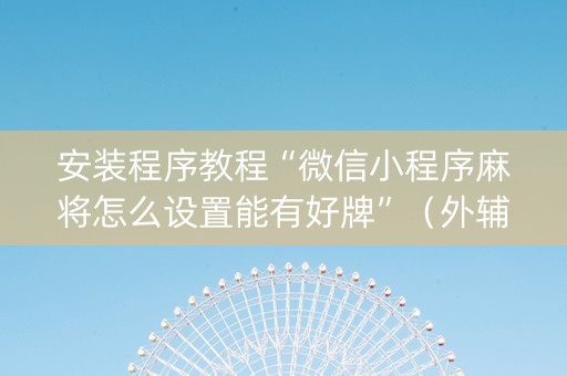 安装程序教程“微信小程序麻将怎么设置能有好牌”（外辅工具)