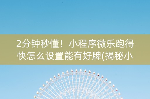 2分钟秒懂！小程序微乐跑得快怎么设置能有好牌(揭秘小程序如何让牌变好)