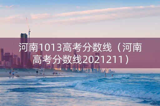河南1013高考分数线（河南高考分数线2021211）