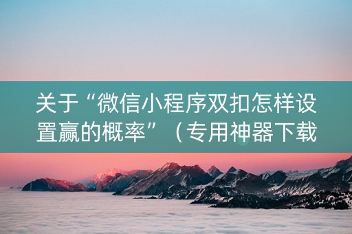关于“微信小程序双扣怎样设置赢的概率”（专用神器下载)