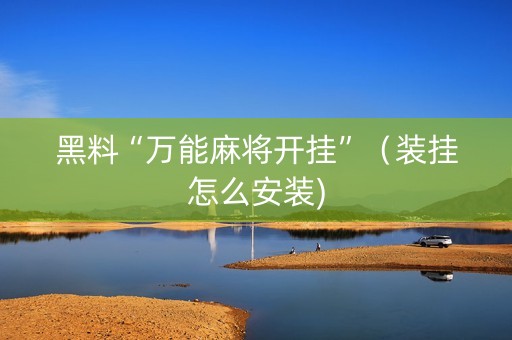 黑料“万能麻将开挂”（装挂怎么安装)