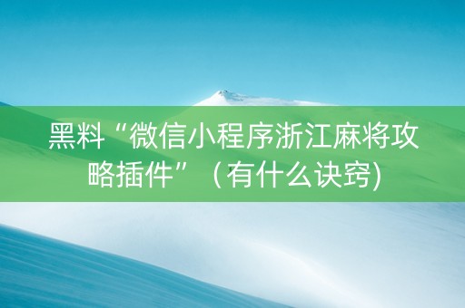 黑料“微信小程序浙江麻将攻略插件”（有什么诀窍)