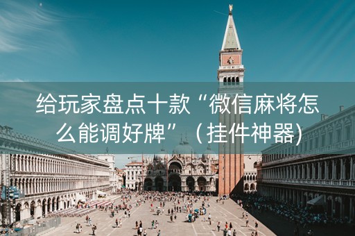 给玩家盘点十款“微信麻将怎么能调好牌”（挂件神器)