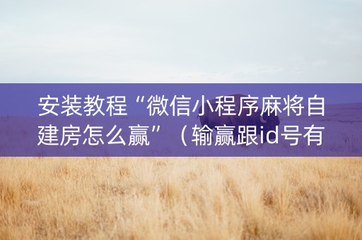 安装教程“微信小程序麻将自建房怎么赢”（输赢跟id号有关系吗)