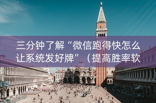 三分钟了解“微信跑得快怎么让系统发好牌”（提高胜率软件)