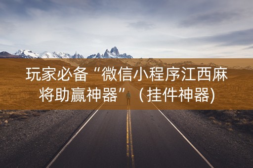 玩家必备“微信小程序江西麻将助赢神器”（挂件神器)