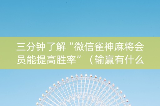三分钟了解“微信雀神麻将会员能提高胜率”（输赢有什么规律)