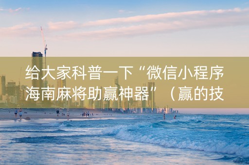 给大家科普一下“微信小程序海南麻将助赢神器”（赢的技巧规律)