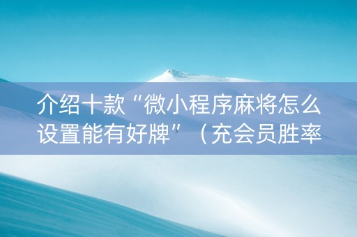 介绍十款“微小程序麻将怎么设置能有好牌”（充会员胜率高)