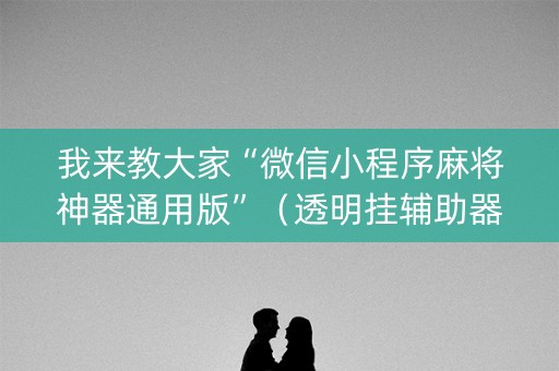 我来教大家“微信小程序麻将神器通用版”（透明挂辅助器)