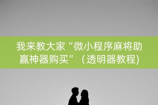 我来教大家“微小程序麻将助赢神器购买”（透明器教程)
