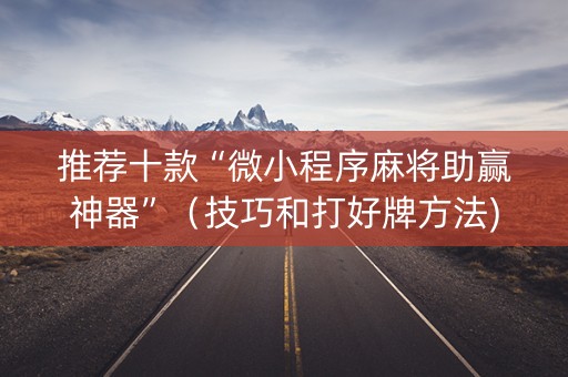 推荐十款“微小程序麻将助赢神器”（技巧和打好牌方法)