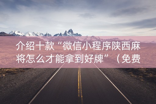 介绍十款“微信小程序陕西麻将怎么才能拿到好牌”（免费辅助)