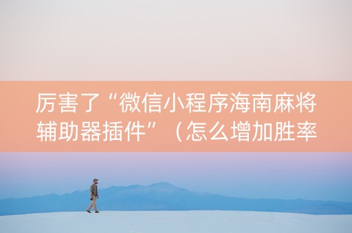 厉害了“微信小程序海南麻将辅助器插件”（怎么增加胜率)