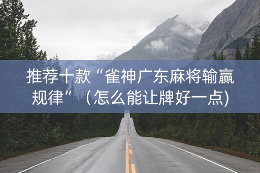 推荐十款“雀神广东麻将输赢规律”（怎么能让牌好一点)