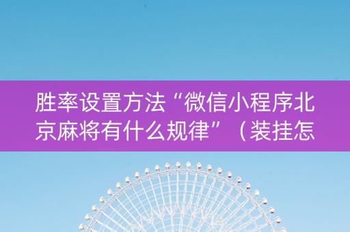 胜率设置方法“微信小程序北京麻将有什么规律”（装挂怎么安装)
