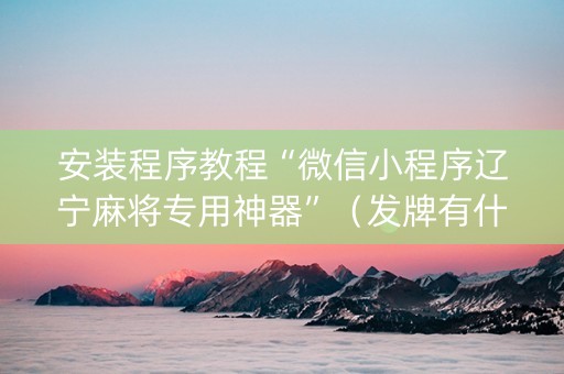 安装程序教程“微信小程序辽宁麻将专用神器”（发牌有什么规律吗)