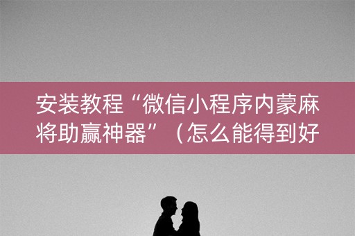 安装教程“微信小程序内蒙麻将助赢神器”（怎么能得到好牌)