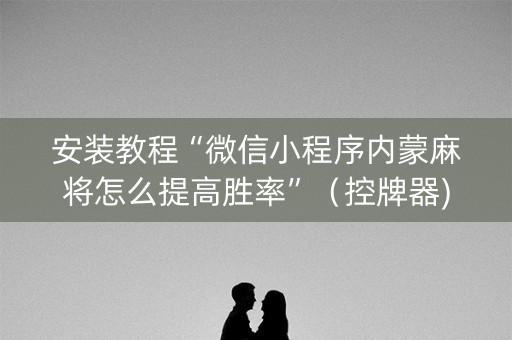 安装教程“微信小程序内蒙麻将怎么提高胜率”（控牌器)