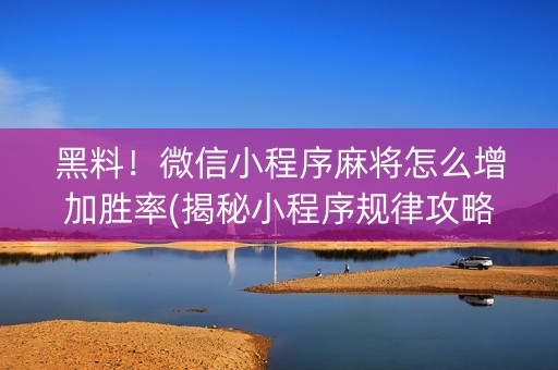 黑料！微信小程序麻将怎么增加胜率(揭秘小程序规律攻略)