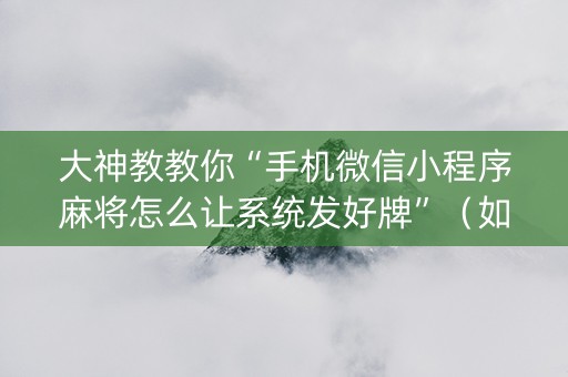 大神教教你“手机微信小程序麻将怎么让系统发好牌”（如何提高胜率)