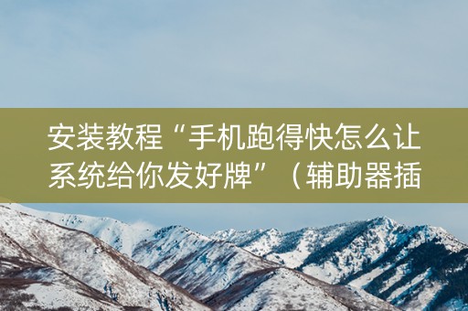 安装教程“手机跑得快怎么让系统给你发好牌”（辅助器插件)