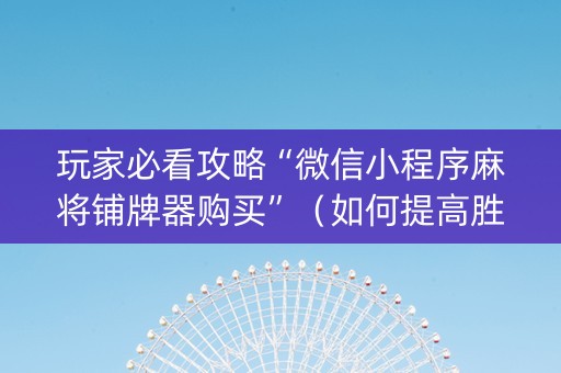 玩家必看攻略“微信小程序麻将铺牌器购买”（如何提高胜率)