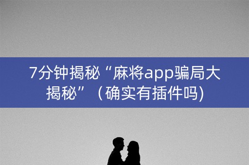 7分钟揭秘“麻将app骗局大揭秘”（确实有插件吗)