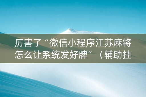厉害了“微信小程序江苏麻将怎么让系统发好牌”（辅助挂发牌规律)