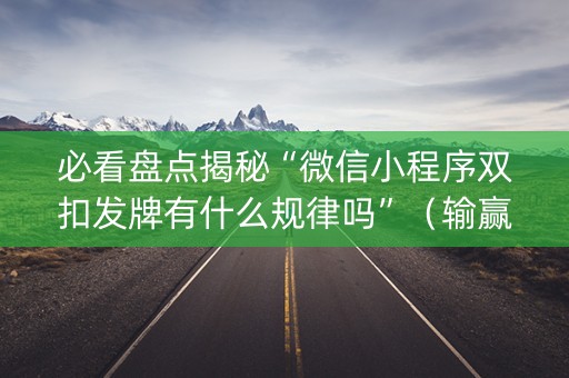 必看盘点揭秘“微信小程序双扣发牌有什么规律吗”（输赢规律)