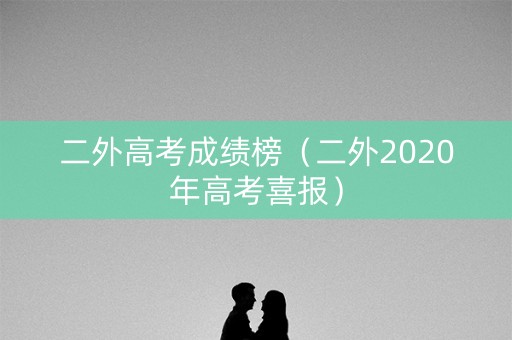 二外高考成绩榜（二外2020年高考喜报）