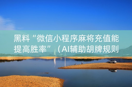 黑料“微信小程序麻将充值能提高胜率”（AI辅助胡牌规则)