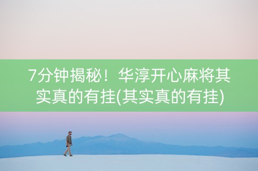 7分钟揭秘！华淳开心麻将其实真的有挂(其实真的有挂)