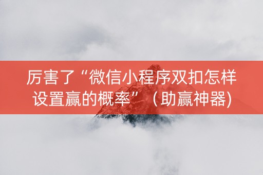 厉害了“微信小程序双扣怎样设置赢的概率”（助赢神器)