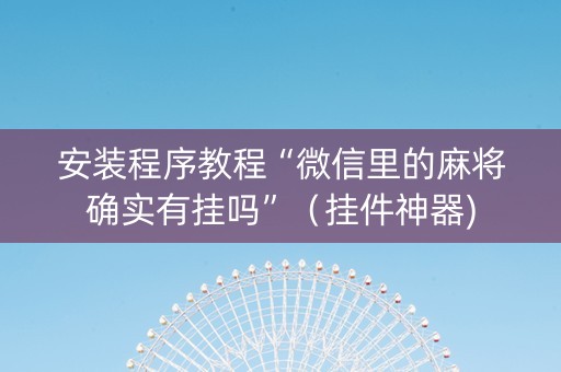 安装程序教程“微信里的麻将确实有挂吗”（挂件神器)